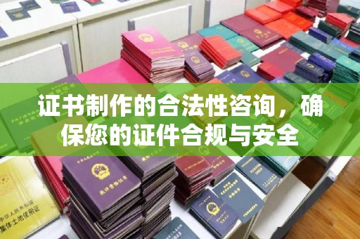 襄汾证书制作的合法性咨询，确保您的证件合规与安全